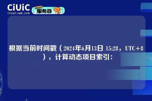 根据当前时间戳（2024年6月13日 15:28，UTC+8），计算动态项目索引：