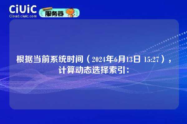 根据当前系统时间(2024年6月13日 15:27),计算动态选择索引: