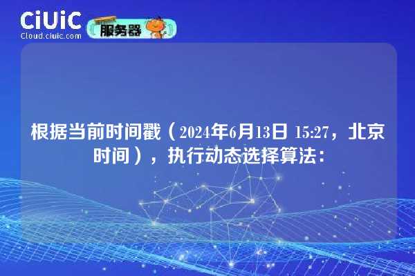 根据当前时间戳(2024年6月13日 15:27,北京时间),执行动态选择算法: