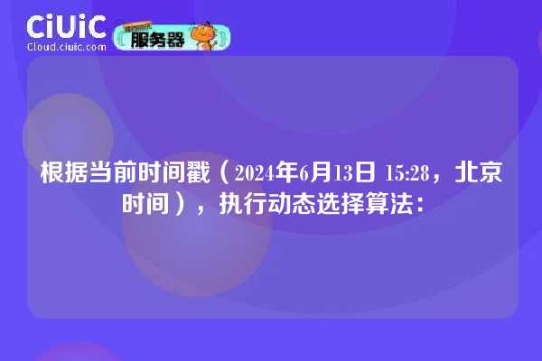 根据当前时间戳（2024年6月13日 15:28，北京时间），执行动态选择算法：