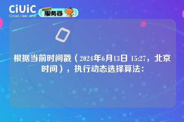 根据当前时间戳（2024年6月13日 15:27，北京时间），执行动态选择算法：