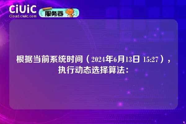 根据当前系统时间（2024年6月13日 15:27），执行动态选择算法：
