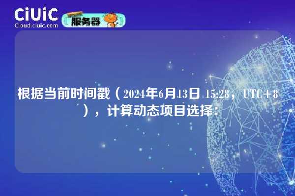 根据当前时间戳(2024年6月13日 15:28,UTC+8),计算动态项目选择: