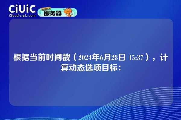 根据当前时间戳（2024年6月28日 15:37），计算动态选项目标：